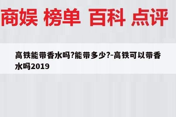 高铁能带香水吗?能带多少?-高铁可以带香水吗2019