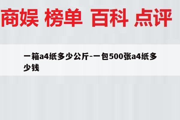 一箱a4纸多少公斤-一包500张a4纸多少钱