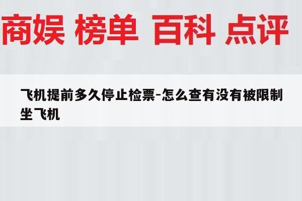 飞机提前多久停止检票-怎么查有没有被限制坐飞机