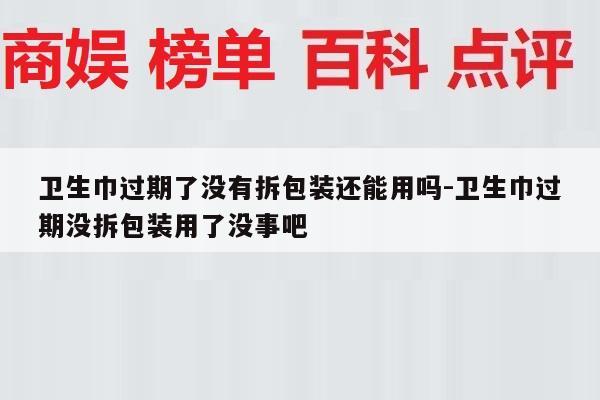 卫生巾过期了没有拆包装还能用吗-卫生巾过期没拆包装用了没事吧
