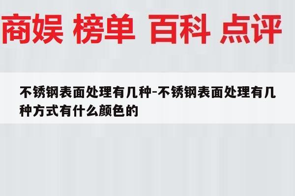 不锈钢表面处理有几种-不锈钢表面处理有几种方式有什么颜色的