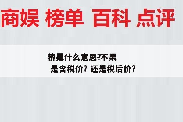 不果
价是什么意思-不果
价是什么意思? 是含税价? 还是税后价?