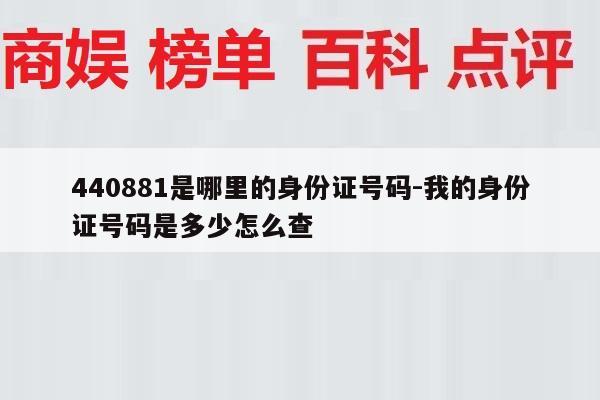 440881是哪里的身份证号码-我的身份证号码是多少怎么查