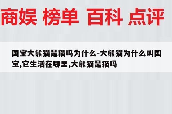 国宝大熊猫是猫吗为什么-大熊猫为什么叫国宝,它生活在哪里,大熊猫是猫吗