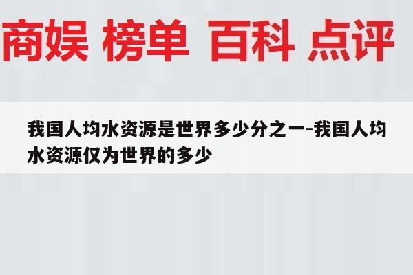 我国人均水资源是世界多少分之一-我国人均水资源仅为世界的多少