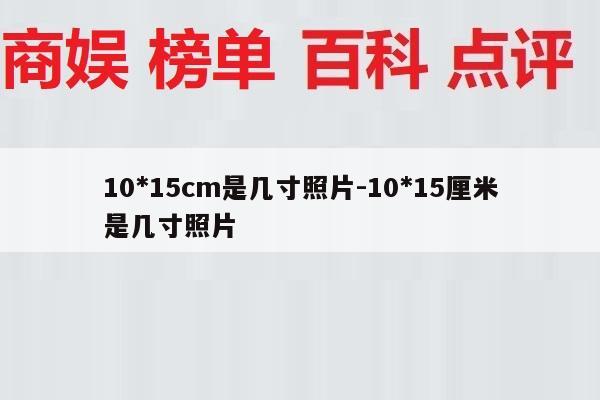 10*15cm是几寸照片-10*15厘米是几寸照片